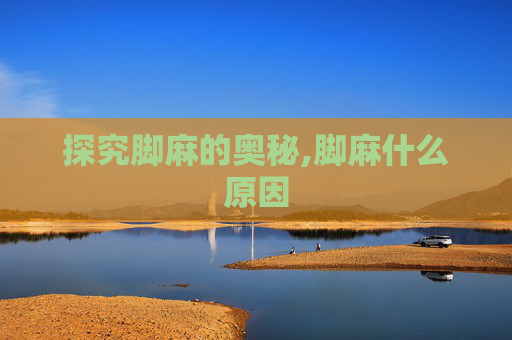探究脚麻的奥秘,脚麻什么原因