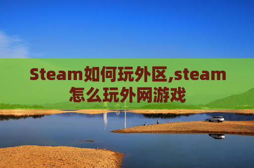 Steam如何玩外区,steam怎么玩外网游戏