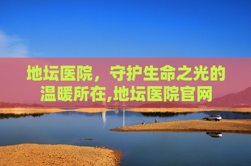 地坛医院，守护生命之光的温暖所在,地坛医院官网