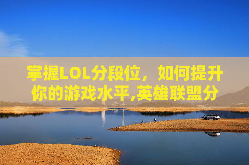 掌握LOL分段位，如何提升你的游戏水平,英雄联盟分路新手教程