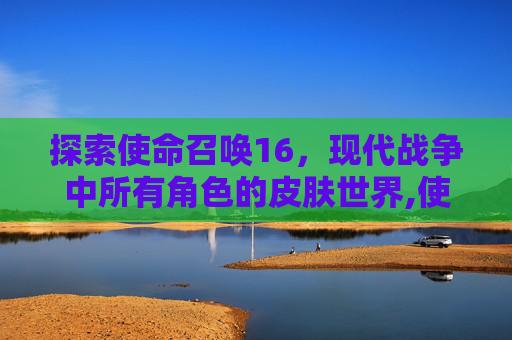探索使命召唤16，现代战争中所有角色的皮肤世界,使命召唤16角色皮肤
