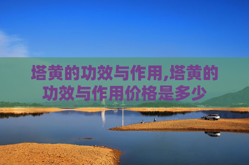 塔黄的功效与作用,塔黄的功效与作用价格是多少