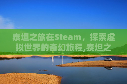 泰坦之旅在Steam，探索虚拟世界的奇幻旅程,泰坦之旅在哪赌装备