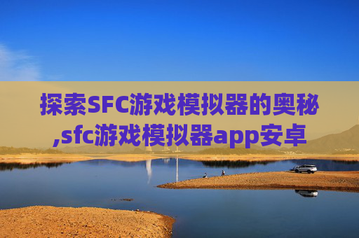 探索SFC游戏模拟器的奥秘,sfc游戏模拟器app安卓