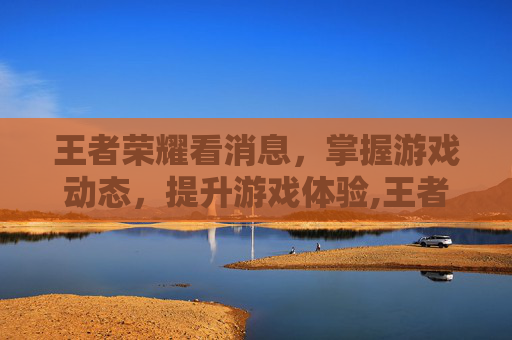 王者荣耀看消息，掌握游戏动态，提升游戏体验,王者荣耀看消息在哪里看