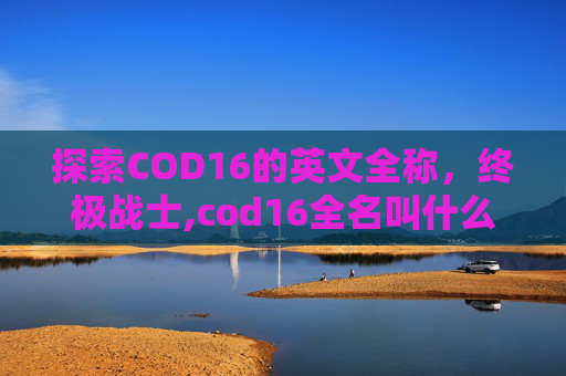 探索COD16的英文全称，终极战士,cod16全名叫什么英文