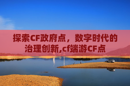 探索CF政府点，数字时代的治理创新,cf端游CF点