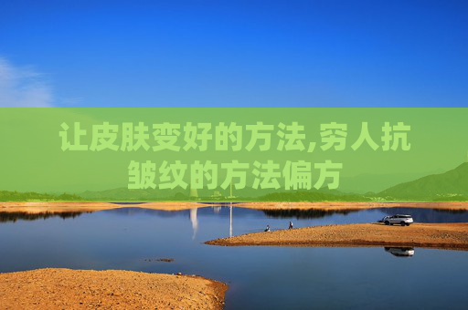 让皮肤变好的方法,穷人抗皱纹的方法偏方