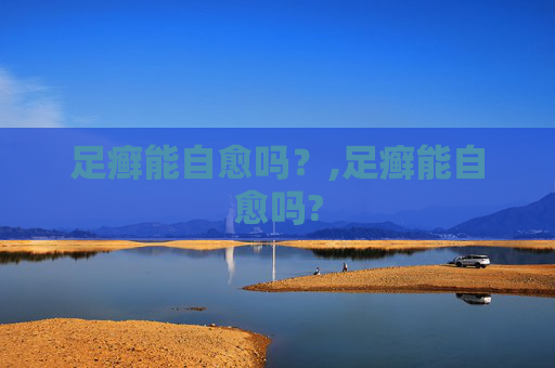 足癣能自愈吗？,足癣能自愈吗?