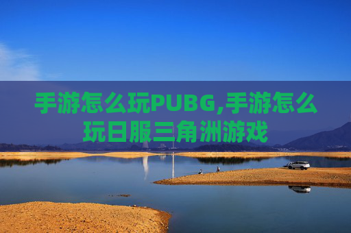手游怎么玩PUBG,手游怎么玩日服三角洲游戏