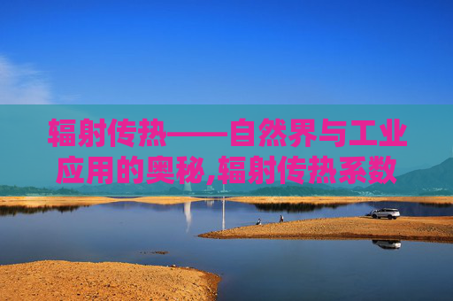 辐射传热——自然界与工业应用的奥秘,辐射传热系数