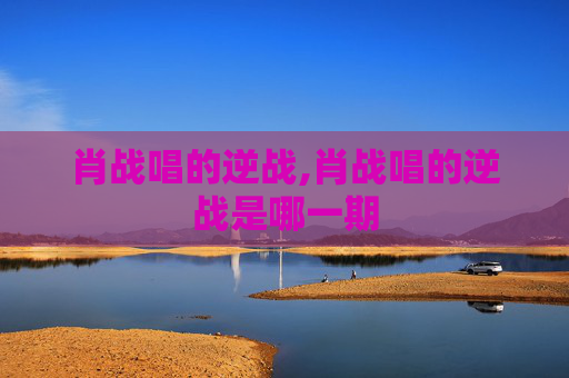 肖战唱的逆战,肖战唱的逆战是哪一期