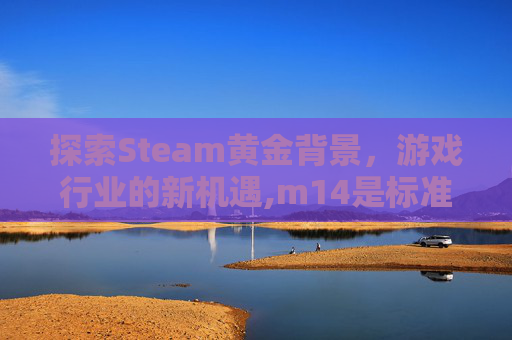 探索Steam黄金背景，游戏行业的新机遇,m14是标准件螺栓吗