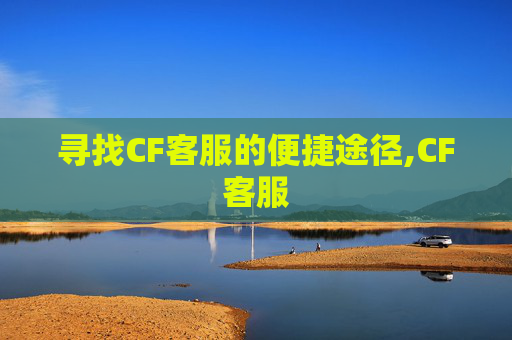寻找CF客服的便捷途径,CF客服