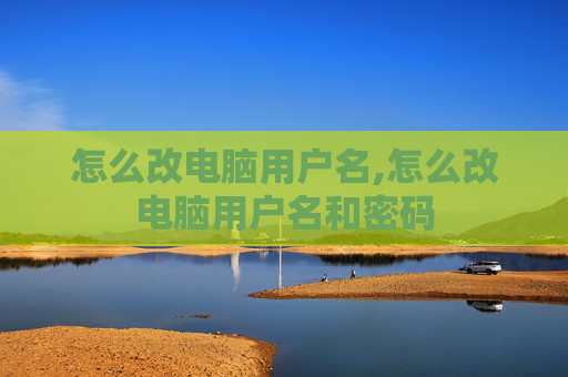怎么改电脑用户名,怎么改电脑用户名和密码