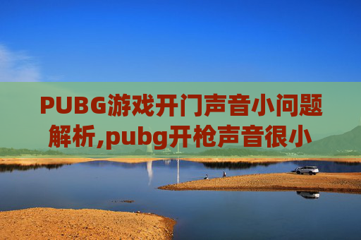 PUBG游戏开门声音小问题解析,pubg开枪声音很小
