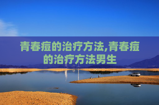 青春痘的治疗方法,青春痘的治疗方法男生