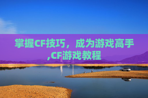 掌握CF技巧，成为游戏高手,CF游戏教程