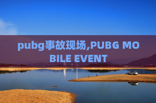 pubg事故现场,PUBG MOBILE EVENT