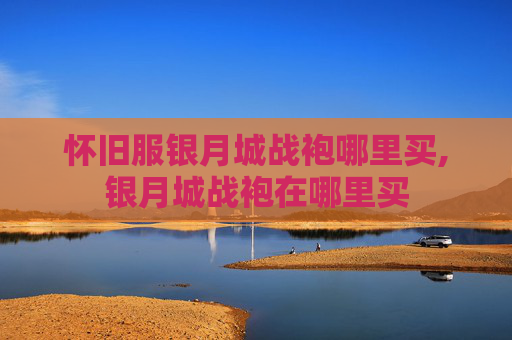 怀旧服银月城战袍哪里买,银月城战袍在哪里买