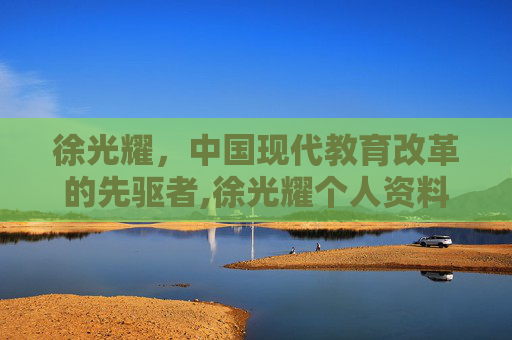 徐光耀，中国现代教育改革的先驱者,徐光耀个人资料