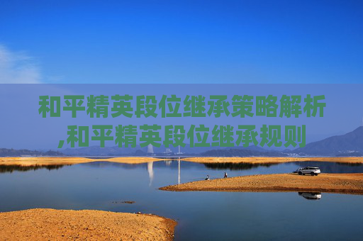 和平精英段位继承策略解析,和平精英段位继承规则