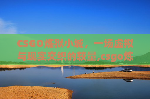 CSGO炼狱小城，一场虚拟与现实交织的较量,csgo炼狱小镇