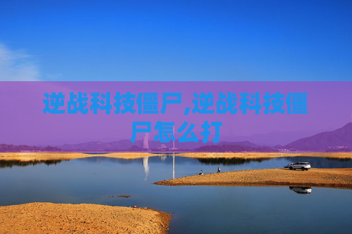 逆战科技僵尸,逆战科技僵尸怎么打