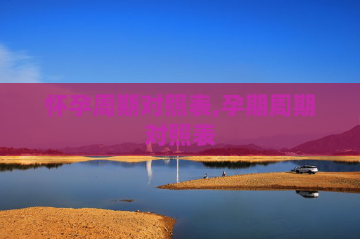 怀孕周期对照表,孕期周期对照表