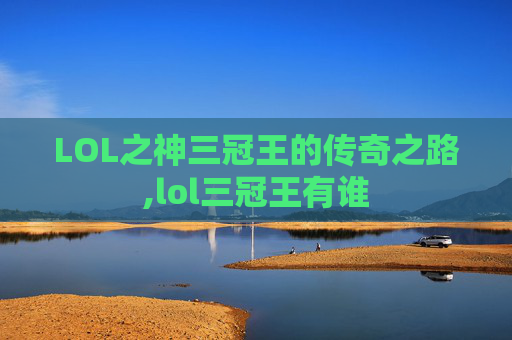 LOL之神三冠王的传奇之路,lol三冠王有谁