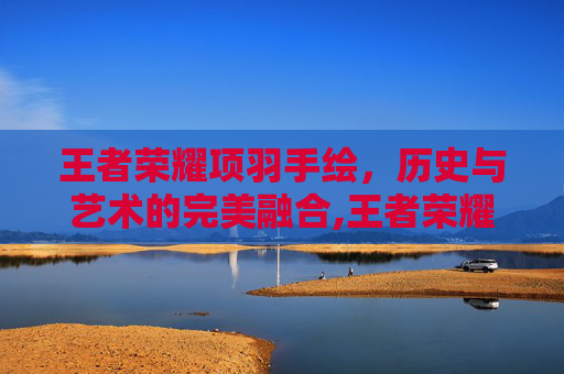 王者荣耀项羽手绘，历史与艺术的完美融合,王者荣耀项羽手绘图片