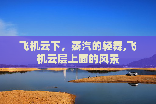 飞机云下，蒸汽的轻舞,飞机云层上面的风景