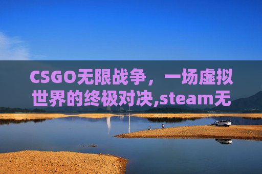 CSGO无限战争，一场虚拟世界的终极对决,steam无限战争