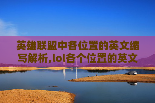 英雄联盟中各位置的英文缩写解析,lol各个位置的英文缩写 英雄联盟中各位置的英文缩写解析,lol各个位置的英文缩写