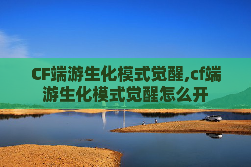 CF端游生化模式觉醒,cf端游生化模式觉醒怎么开