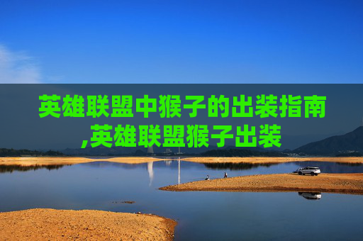英雄联盟中猴子的出装指南,英雄联盟猴子出装