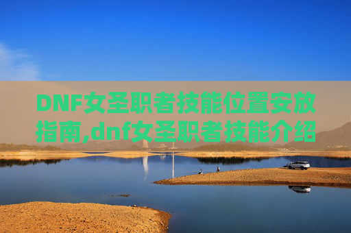 DNF女圣职者技能位置安放指南,dnf女圣职者技能介绍