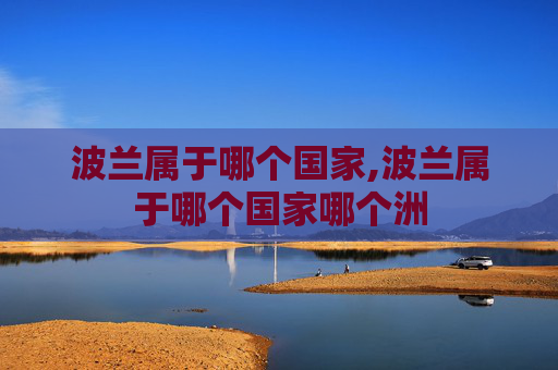 波兰属于哪个国家,波兰属于哪个国家哪个洲