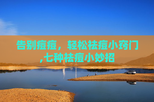 告别痘痘，轻松祛痘小窍门,七种祛痘小妙招