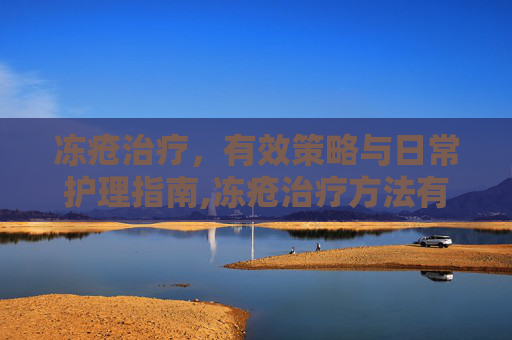 冻疮治疗，有效策略与日常护理指南,冻疮治疗方法有哪些