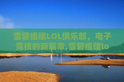雪碧组建LOL俱乐部，电子竞技的新篇章,雪碧组建lol俱乐部是哪一集
