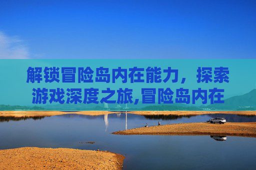 解锁冒险岛内在能力，探索游戏深度之旅,冒险岛内在能力怎么开