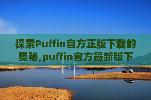 探索Puffin官方正版下载的奥秘,puffin官方最新版下载