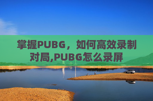掌握PUBG，如何高效录制对局,PUBG怎么录屏