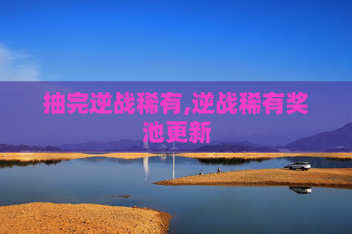 抽完逆战稀有,逆战稀有奖池更新