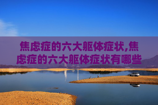 焦虑症的六大躯体症状,焦虑症的六大躯体症状有哪些