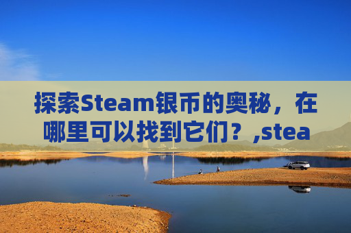 探索Steam银币的奥秘，在哪里可以找到它们？,steam币有什么用