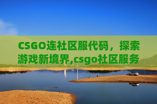 CSGO连社区服代码，探索游戏新境界,csgo社区服务器
