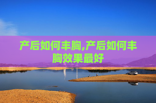 产后如何丰胸,产后如何丰胸效果最好