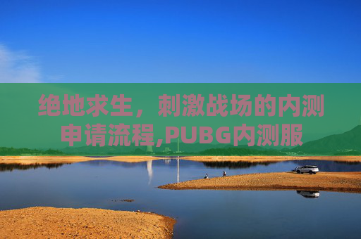 绝地求生，刺激战场的内测申请流程,PUBG内测服